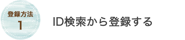 登録方法1 ID検索から登録する