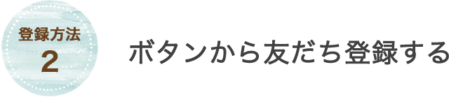 登録方法2 ボタンからお友だち登録する